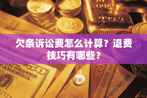 济南欠条诉讼费怎么计算？退费技巧有哪些？
