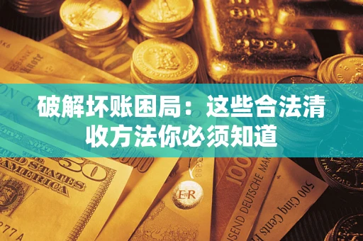 济南破解坏账困局：这些合法清收方法你必须知道