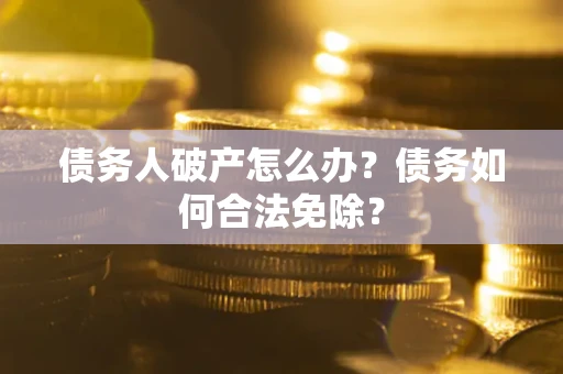 济南债务人破产怎么办？债务如何合法免除？