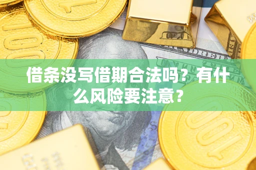 济南借条没写借期合法吗？有什么风险要注意？