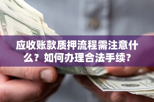 济南应收账款质押流程需注意什么？如何办理合法手续？
