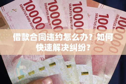 济南借款合同违约怎么办？如何快速解决纠纷？