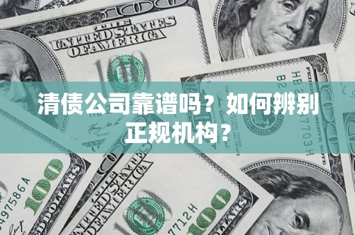 济南清债公司靠谱吗？如何辨别正规机构？