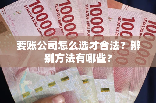 济南要账公司怎么选才合法？辨别方法有哪些？