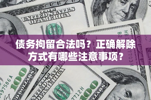 济南债务拘留合法吗？正确解除方式有哪些注意事项？