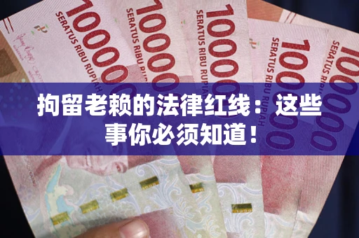 济南拘留老赖的法律红线：这些事你必须知道！