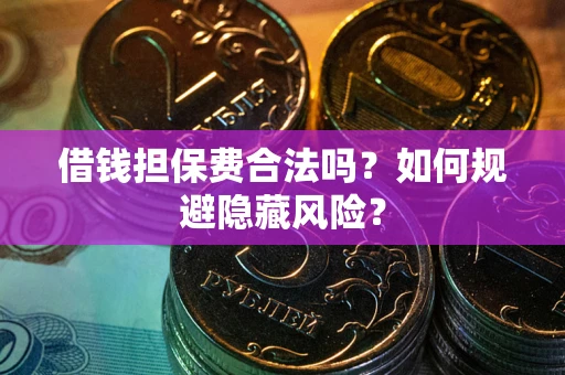 济南借钱担保费合法吗？如何规避隐藏风险？