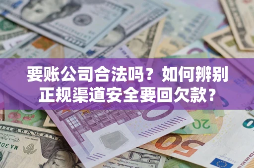 济南要账公司合法吗？如何辨别正规渠道安全要回欠款？