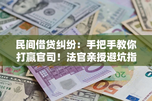 济南民间借贷纠纷：手把手教你打赢官司！法官亲授避坑指南