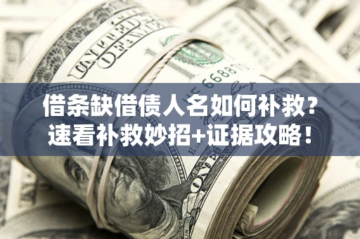 济南借条缺借债人名如何补救？速看补救妙招+证据攻略！