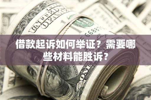济南借款起诉如何举证？需要哪些材料能胜诉？
