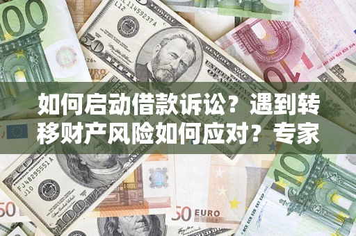 济南如何启动借款诉讼？遇到转移财产风险如何应对？专家解局支招