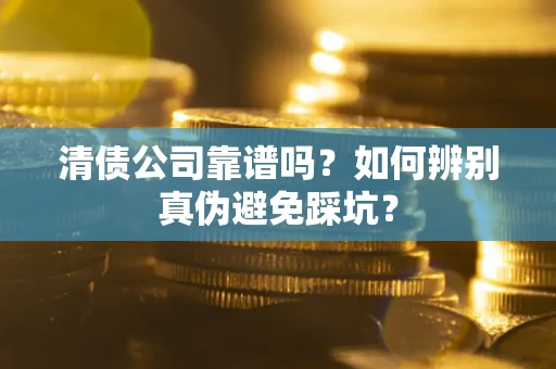 济南清债公司靠谱吗？如何辨别真伪避免踩坑？
