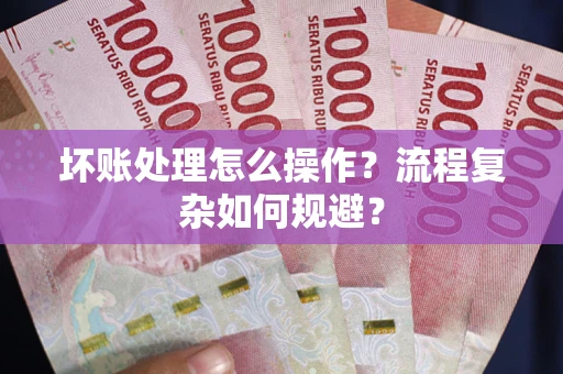 济南坏账处理怎么操作？流程复杂如何规避？