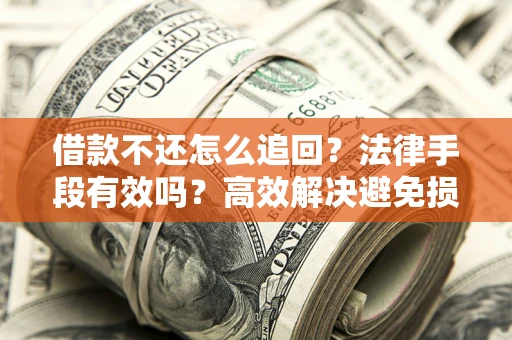 济南借款不还怎么追回？法律手段有效吗？高效解决避免损失