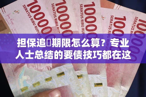济南担保追償期限怎么算？专业人士总结的要债技巧都在这里了
