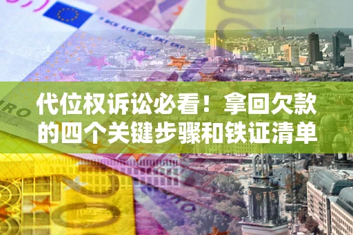 济南代位权诉讼必看!拿回欠款的四个关键步骤和铁证清单 济南代位权诉讼必看!拿回欠款的四个关键步骤和铁证清单