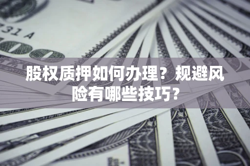 济南股权质押如何办理？规避风险有哪些技巧？
