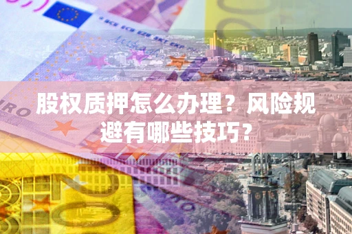 济南股权质押怎么办理？风险规避有哪些技巧？