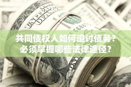 济南共同债权人如何追讨债务？必须掌握哪些法律途径？