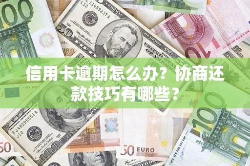 济南信用卡逾期怎么办？协商还款技巧有哪些？
