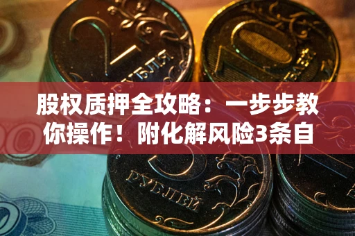 济南股权质押全攻略：一步步教你操作！附化解风险3条自救法则