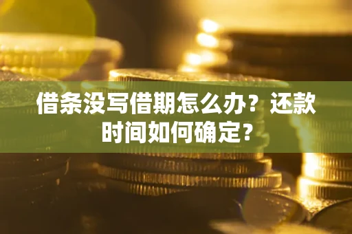 济南借条没写借期怎么办？还款时间如何确定？