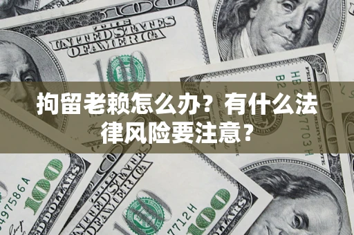 济南拘留老赖怎么办？有什么法律风险要注意？