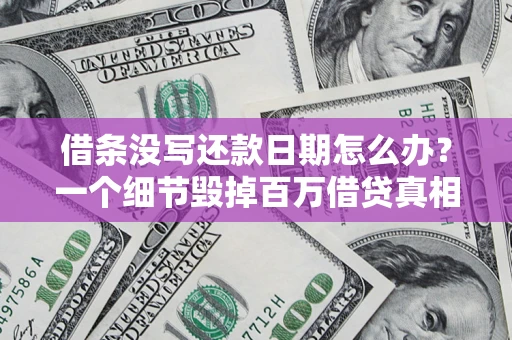 济南借条没写还款日期怎么办？一个细节毁掉百万借贷真相