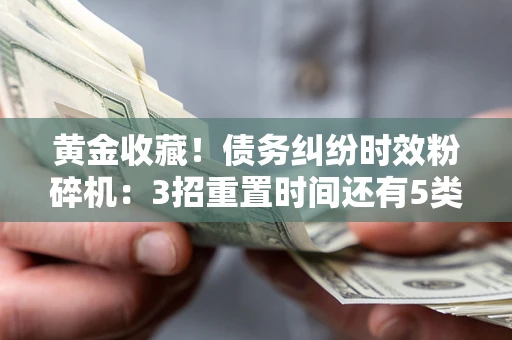 济南黄金收藏！债务纠纷时效粉碎机：3招重置时间还有5类不设年限的特殊债务