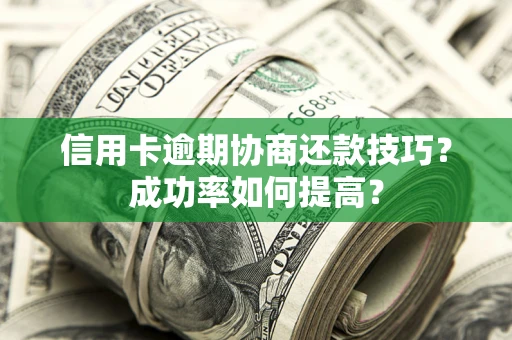 济南信用卡逾期协商还款技巧？成功率如何提高？