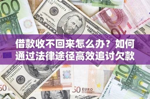 济南借款收不回来怎么办?如何通过法律途径高效追讨欠款? 济南借款收不回来怎么办?如何通过法律途径高效追讨欠款?