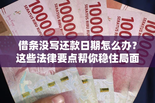 济南借条没写还款日期怎么办？这些法律要点帮你稳住局面
