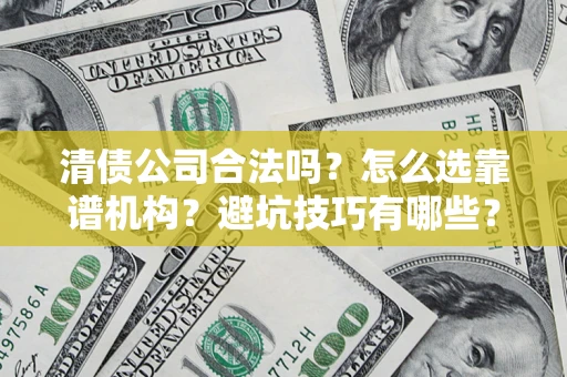 济南清债公司合法吗？怎么选靠谱机构？避坑技巧有哪些？