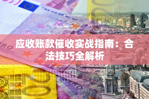 济南应收账款催收实战指南：合法技巧全解析