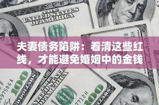 济南夫妻债务陷阱：看清这些红线，才能避免婚姻中的金钱危机