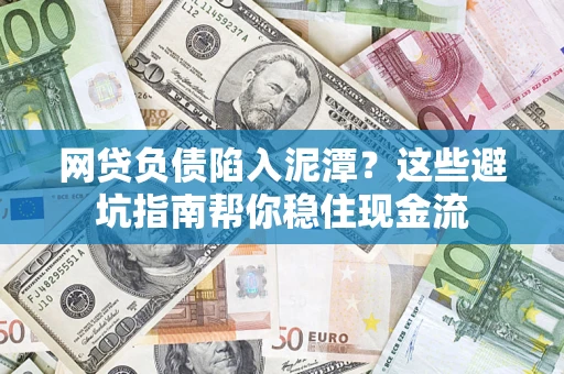 济南网贷负债陷入泥潭？这些避坑指南帮你稳住现金流