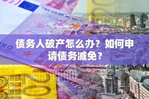 济南债务人破产怎么办？如何申请债务减免？