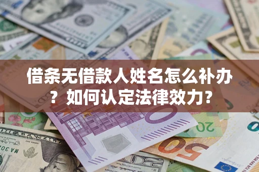 济南借条无借款人姓名怎么补办？如何认定法律效力？