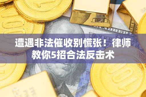 济南遭遇非法催收别慌张！律师教你5招合法反击术
