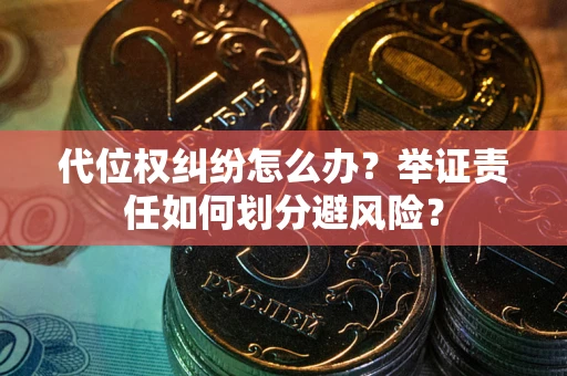 济南代位权纠纷怎么办？举证责任如何划分避风险？