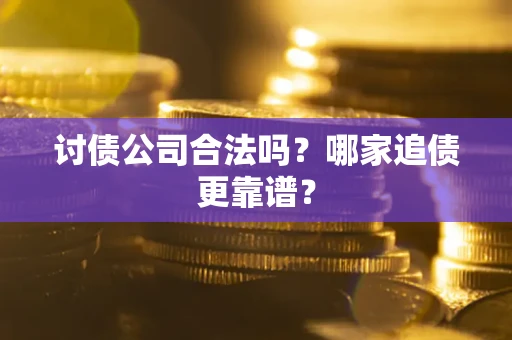 济南讨债公司合法吗？哪家追债更靠谱？
