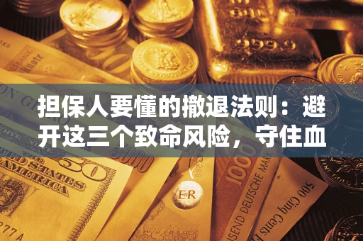 济南担保人要懂的撤退法则：避开这三个致命风险，守住血汗钱
