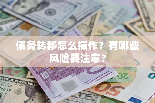 济南债务转移怎么操作？有哪些风险要注意？