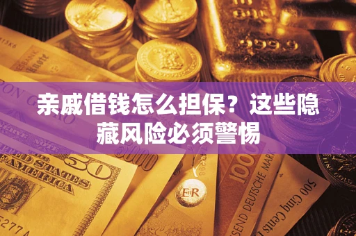 济南亲戚借钱怎么担保？这些隐藏风险必须警惕