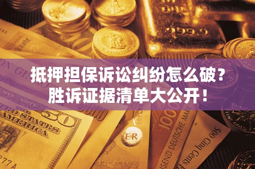 济南抵押担保诉讼纠纷怎么破？胜诉证据清单大公开！