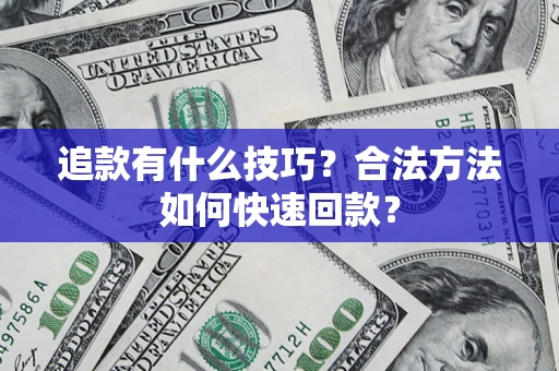 济南追款有什么技巧？合法方法如何快速回款？