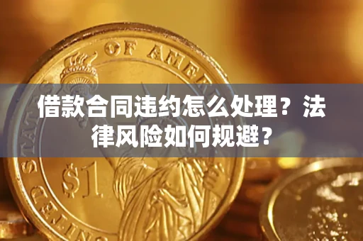 济南借款合同违约怎么处理？法律风险如何规避？