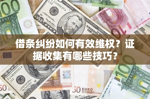 济南借条纠纷如何有效维权？证据收集有哪些技巧？