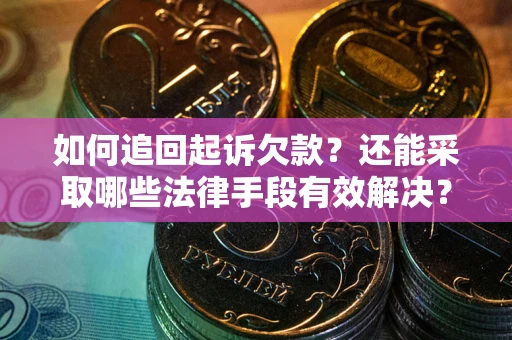 济南如何追回起诉欠款？还能采取哪些法律手段有效解决？